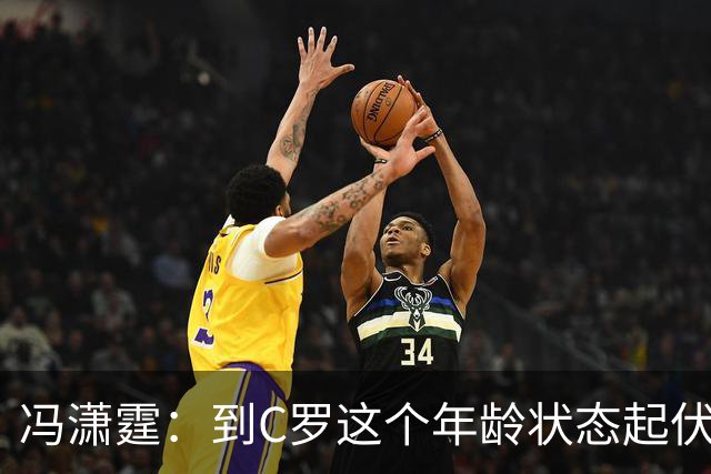冯潇霆：到C罗这个年龄状态起伏很正常，他就是金字塔尖上的球星