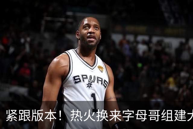 紧跟版本！热火换来字母哥组建大体型前场 可历史证梭哈冲冠太难